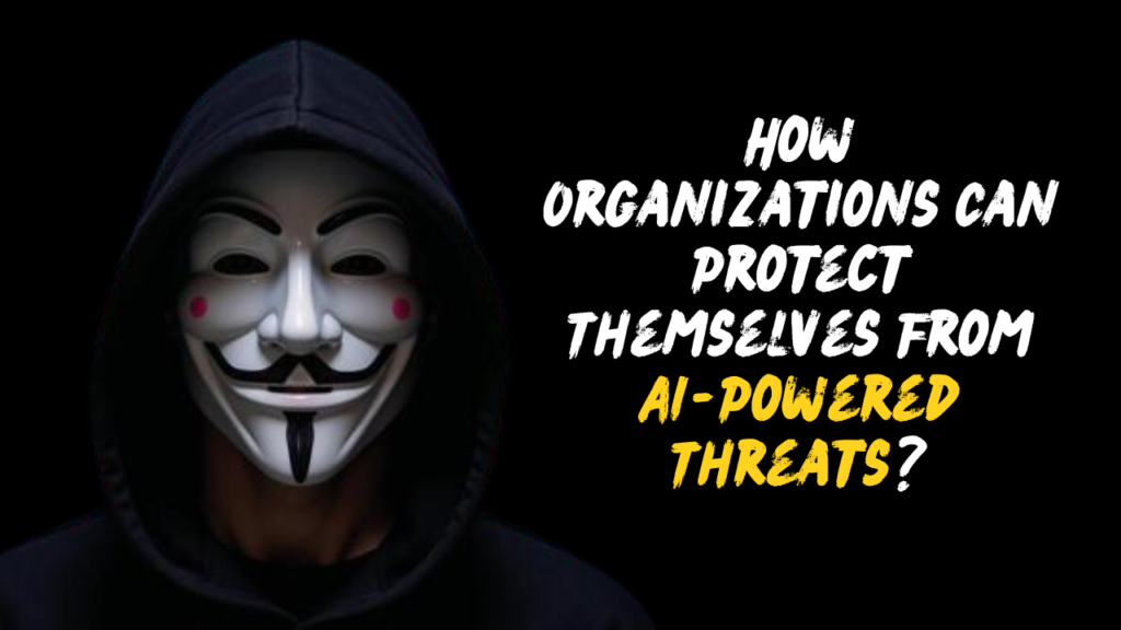 How Organizations Can Protect Themselves From AI-Powered Threats
